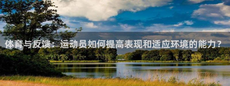 球友体育app：体育与反馈：运动员如何提高表现和适应环境的能力？