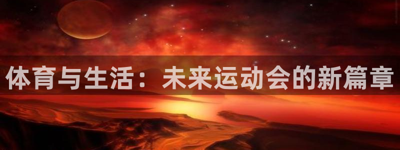 球友体育直播官网入口：体育与生活：未来运动会的新篇章