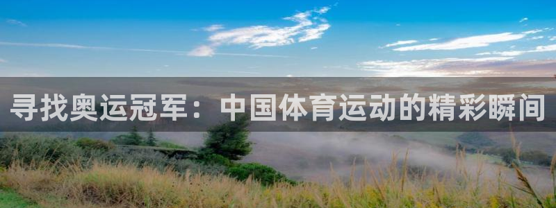 球友体育下载：寻找奥运冠军：中国体育运动的精彩瞬间