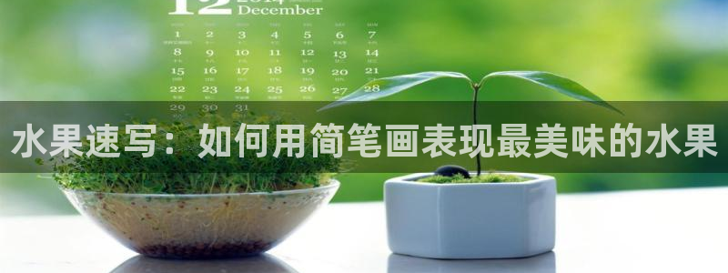 球友体育飞鱼app最新版本更新内容：水果速写：如何用简笔画表现最美味的水果