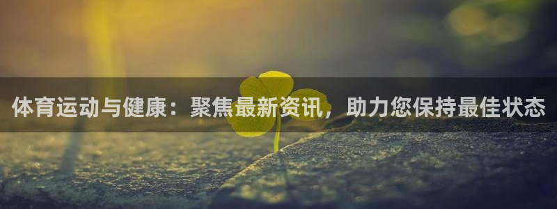 球友体育免费看nba：体育运动与健康：聚焦最新资讯，助力您保持最佳状态